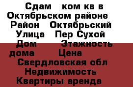 Сдам 1 ком.кв в Октябрьском районе.  › Район ­ Октябрьский › Улица ­ Пер.Сухой › Дом ­ 4 › Этажность дома ­ 5 › Цена ­ 15 000 - Свердловская обл. Недвижимость » Квартиры аренда   